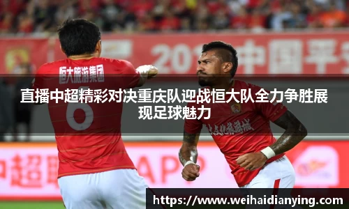 直播中超精彩对决重庆队迎战恒大队全力争胜展现足球魅力