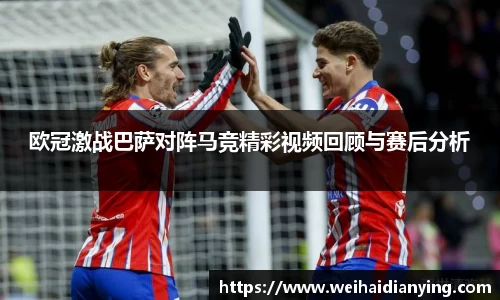 欧冠激战巴萨对阵马竞精彩视频回顾与赛后分析