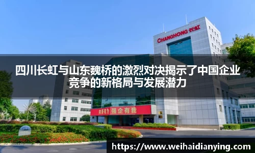四川长虹与山东魏桥的激烈对决揭示了中国企业竞争的新格局与发展潜力